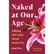 Cover of Naked At Our Age Talking Out Loud About Senior Sex by Joan Price featuring a vibrant flower.